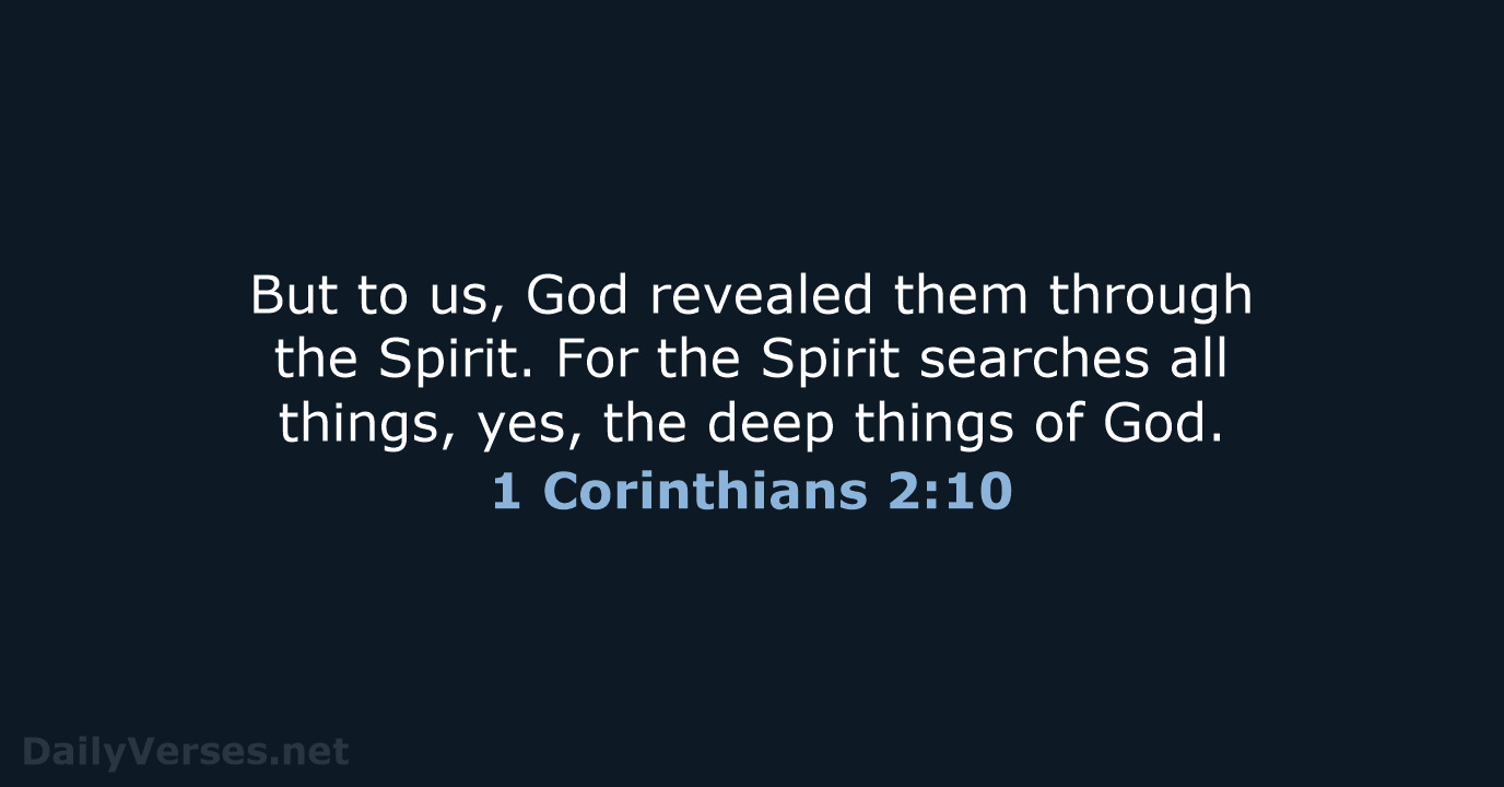 But to us, God revealed them through the Spirit. For the Spirit… 1 Corinthians 2:10