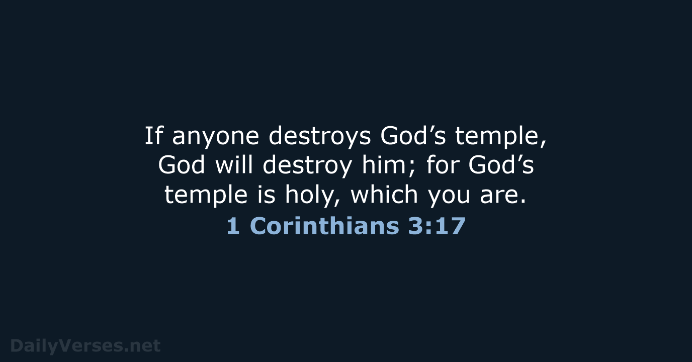 If anyone destroys God’s temple, God will destroy him; for God’s temple… 1 Corinthians 3:17