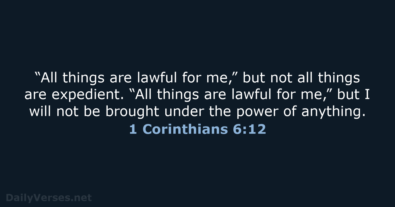 “All things are lawful for me,” but not all things are expedient… 1 Corinthians 6:12