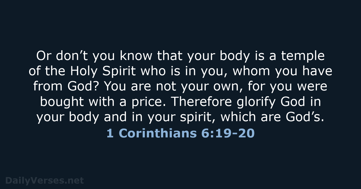 Or don’t you know that your body is a temple of the… 1 Corinthians 6:19-20