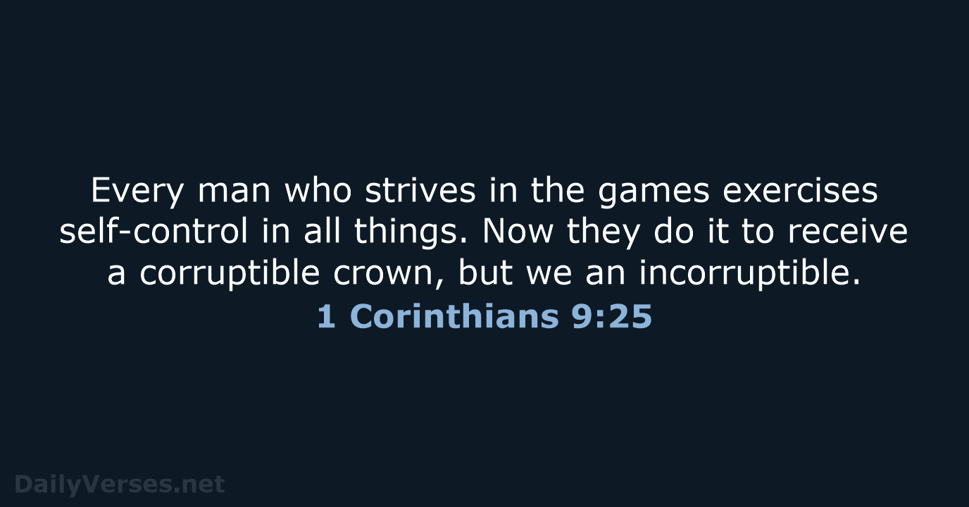 Every man who strives in the games exercises self-control in all things… 1 Corinthians 9:25