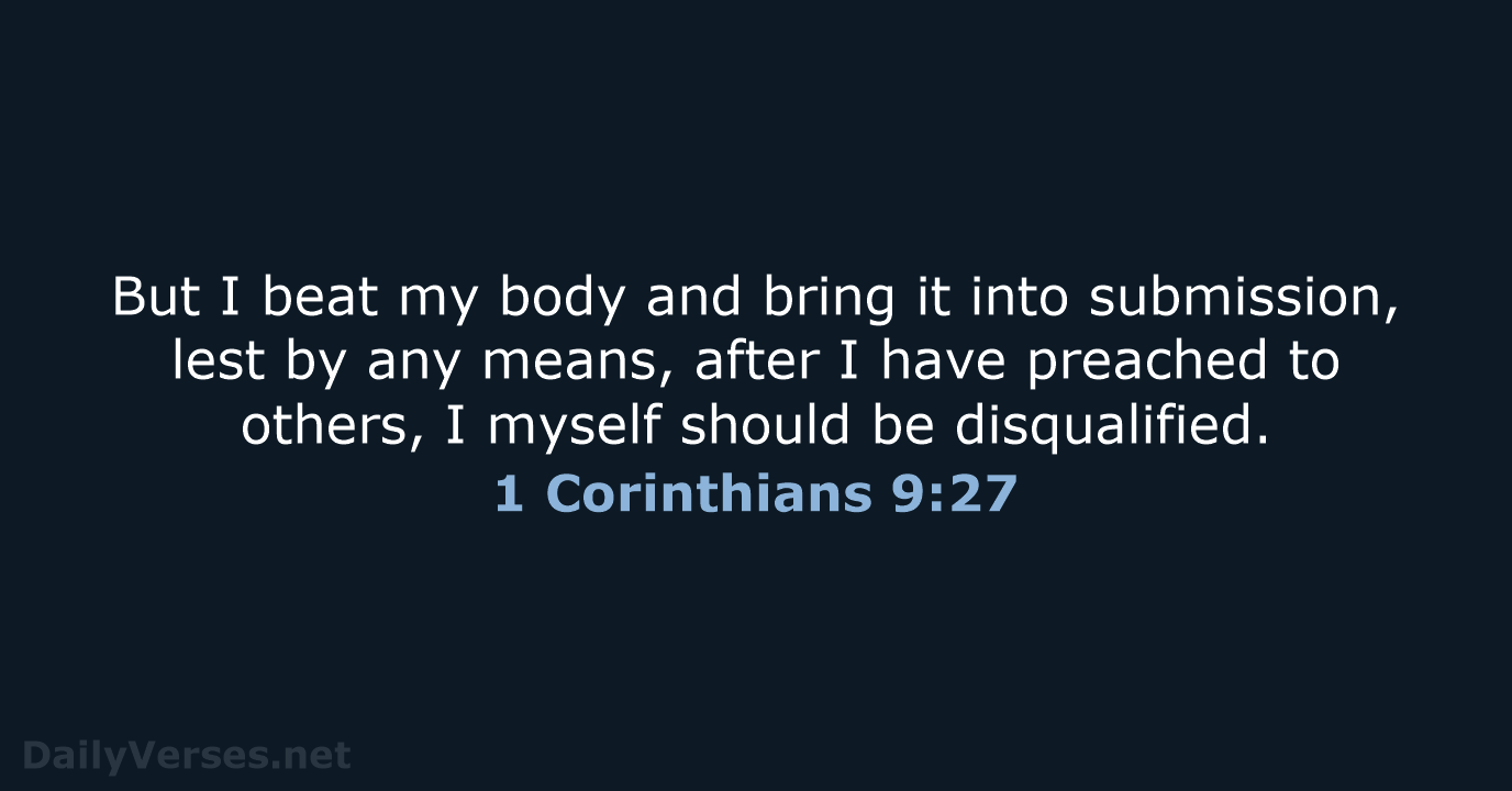 But I beat my body and bring it into submission, lest by… 1 Corinthians 9:27