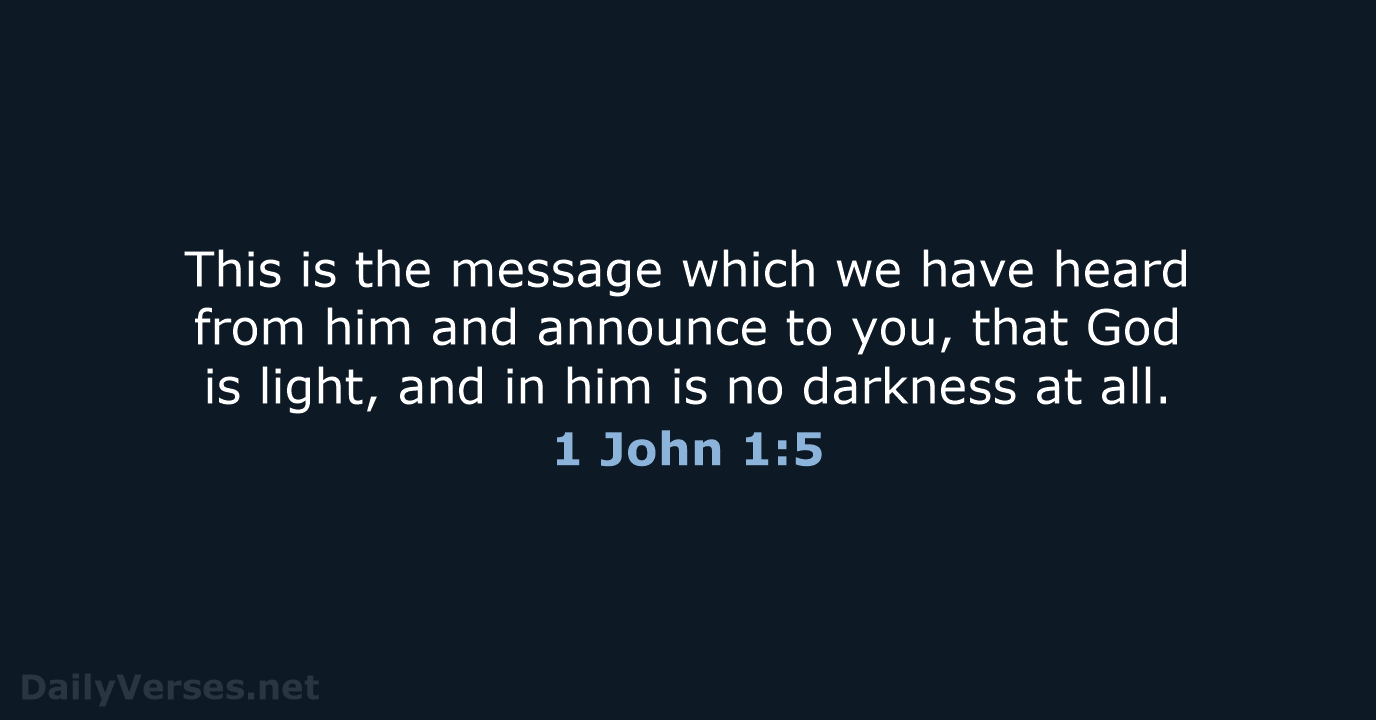 This is the message which we have heard from him and announce… 1 John 1:5