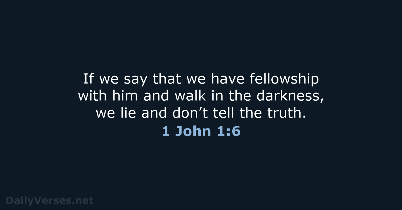 If we say that we have fellowship with him and walk in… 1 John 1:6