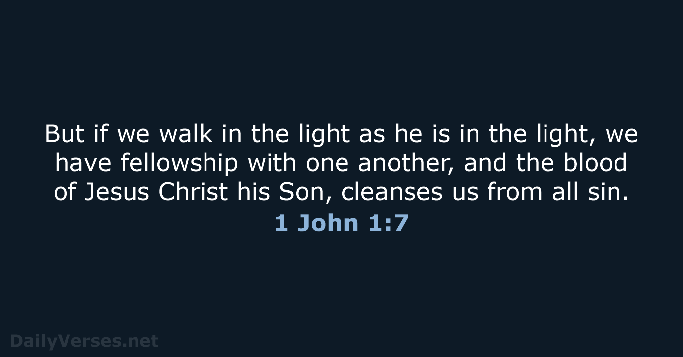 But if we walk in the light as he is in the… 1 John 1:7