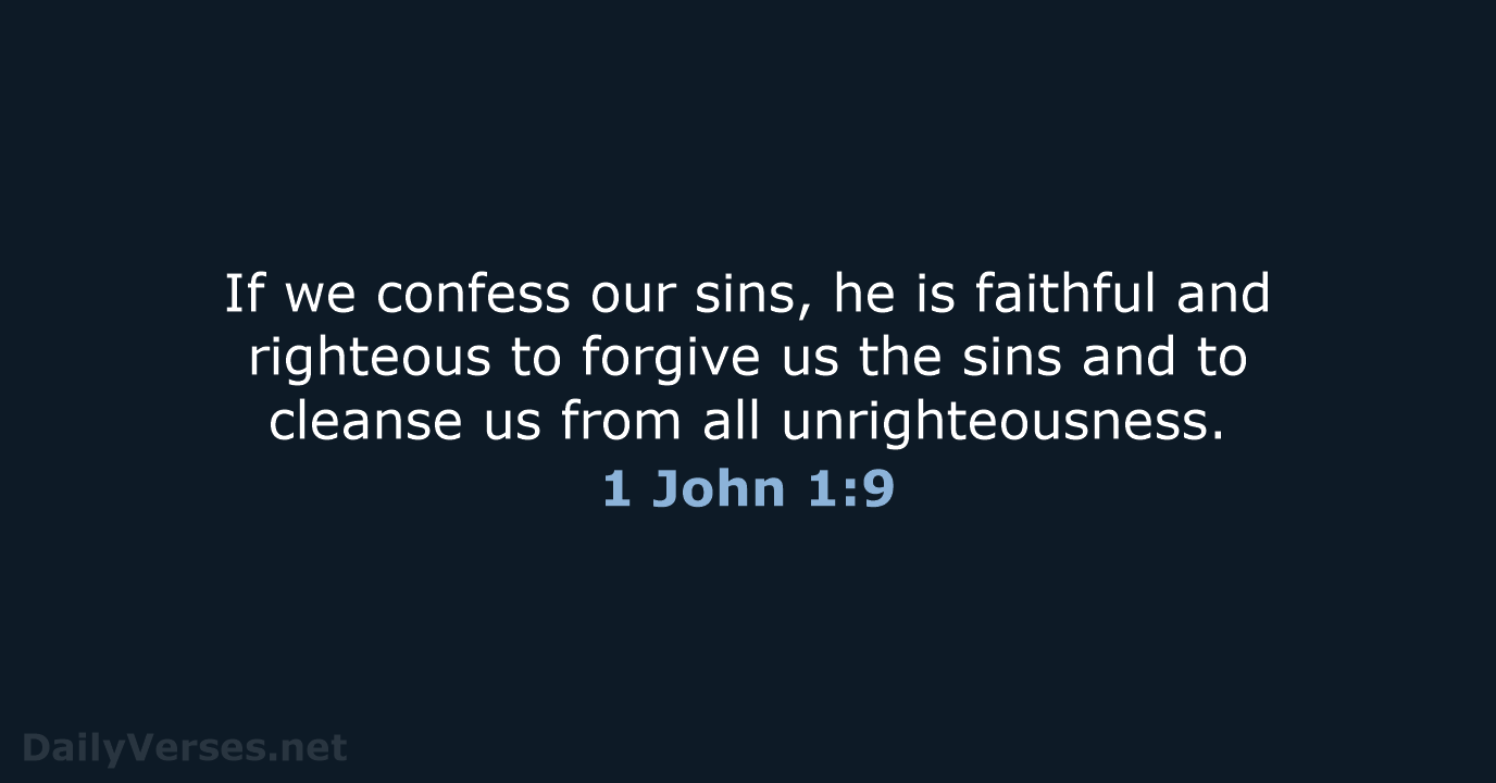 If we confess our sins, he is faithful and righteous to forgive… 1 John 1:9