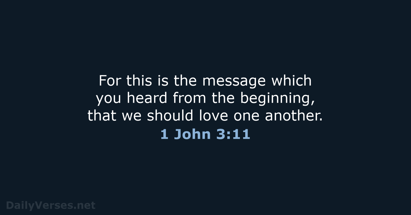 For this is the message which you heard from the beginning, that… 1 John 3:11
