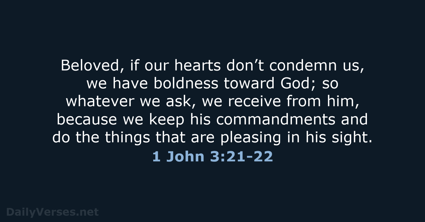 Beloved, if our hearts don’t condemn us, we have boldness toward God… 1 John 3:21-22