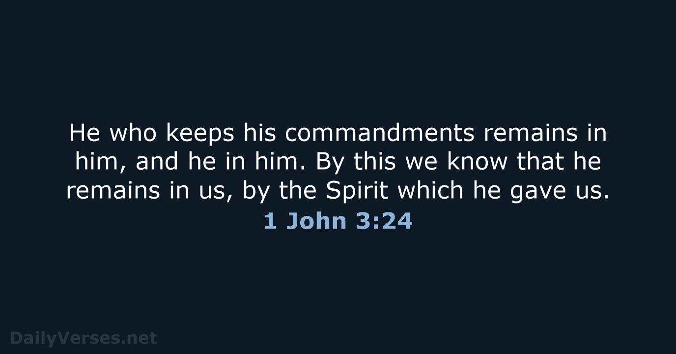 He who keeps his commandments remains in him, and he in him… 1 John 3:24