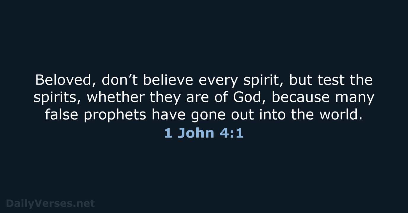 Beloved, don’t believe every spirit, but test the spirits, whether they are… 1 John 4:1