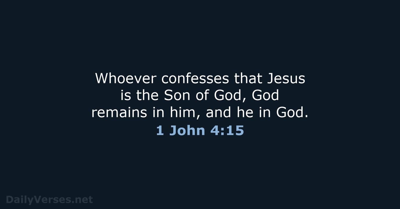 Whoever confesses that Jesus is the Son of God, God remains in… 1 John 4:15