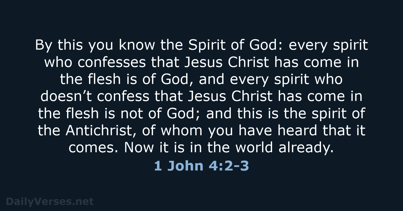By this you know the Spirit of God: every spirit who confesses… 1 John 4:2-3