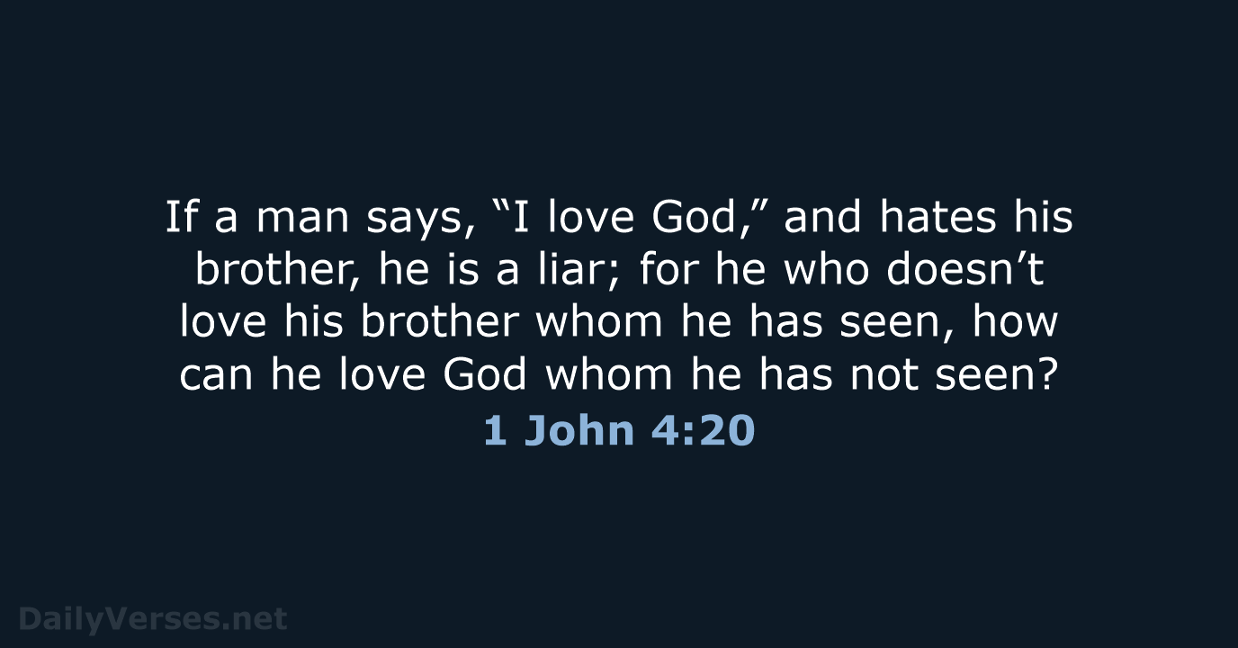 If a man says, “I love God,” and hates his brother, he… 1 John 4:20