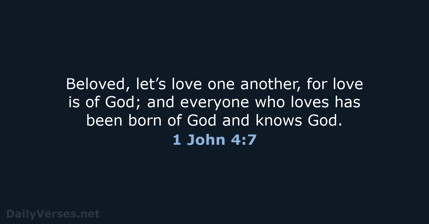 Beloved, let’s love one another, for love is of God; and everyone… 1 John 4:7