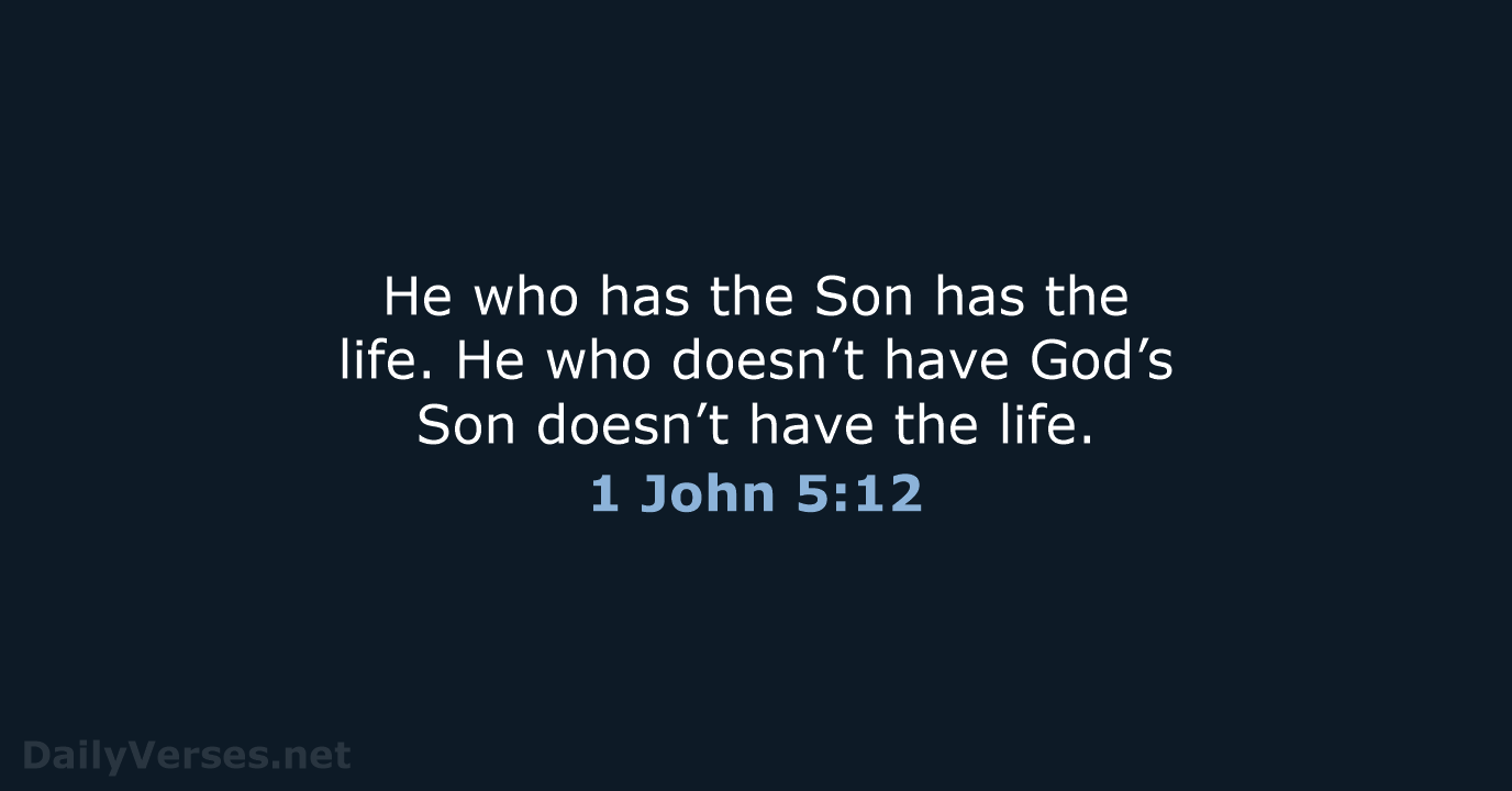 He who has the Son has the life. He who doesn’t have… 1 John 5:12