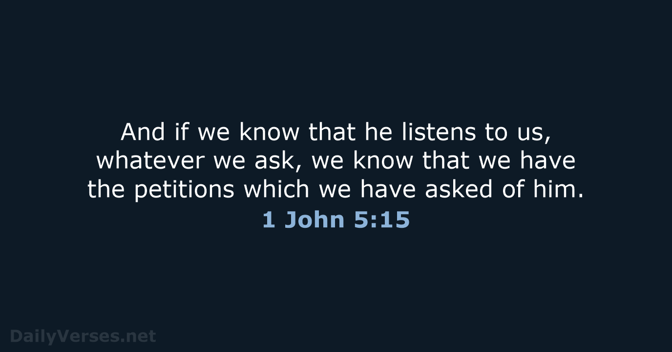 And if we know that he listens to us, whatever we ask… 1 John 5:15