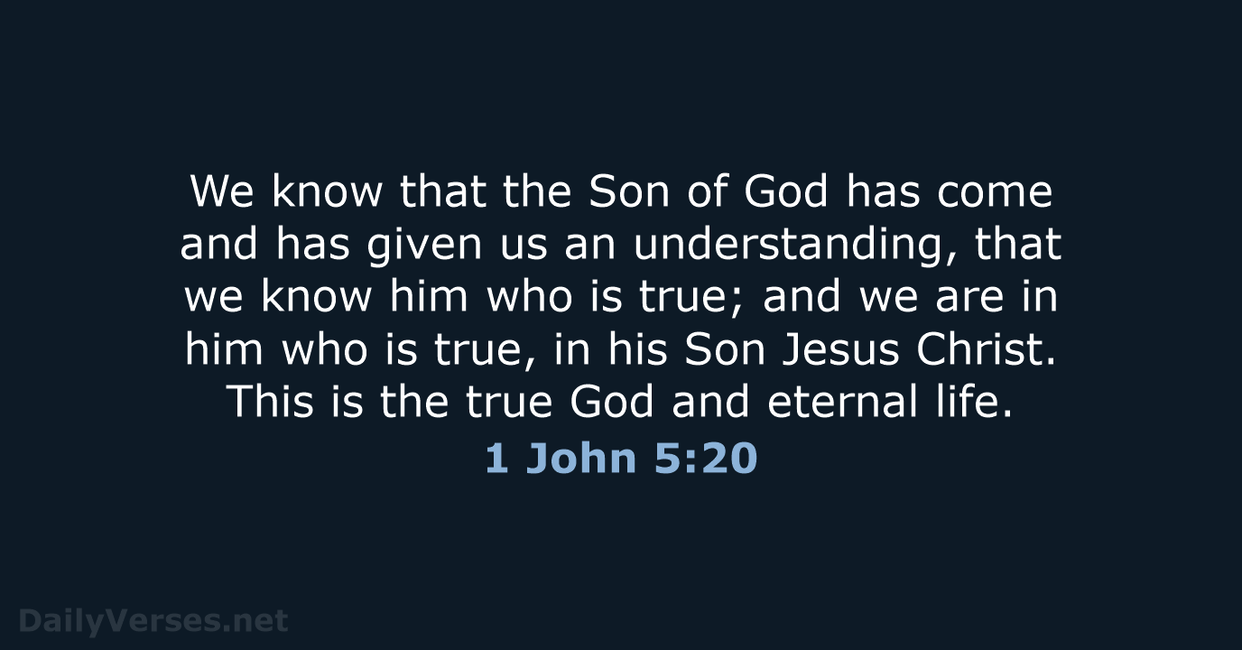 We know that the Son of God has come and has given… 1 John 5:20