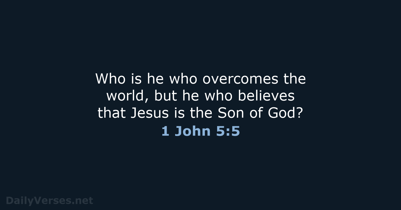 Who is he who overcomes the world, but he who believes that… 1 John 5:5