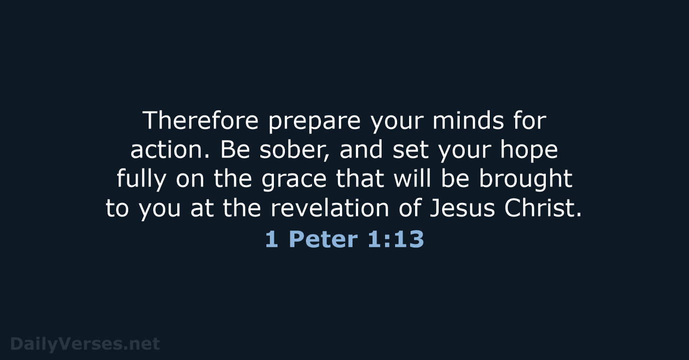 Therefore prepare your minds for action. Be sober, and set your hope… 1 Peter 1:13