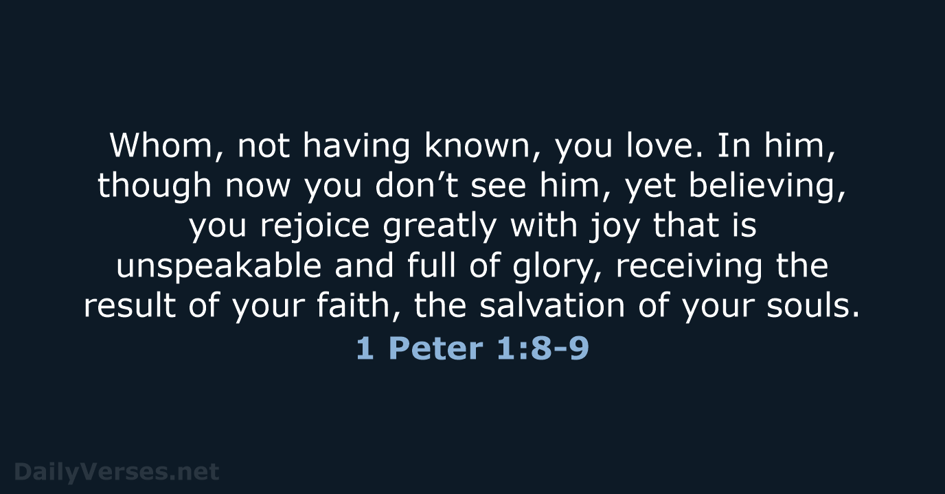 Whom, not having known, you love. In him, though now you don’t… 1 Peter 1:8-9