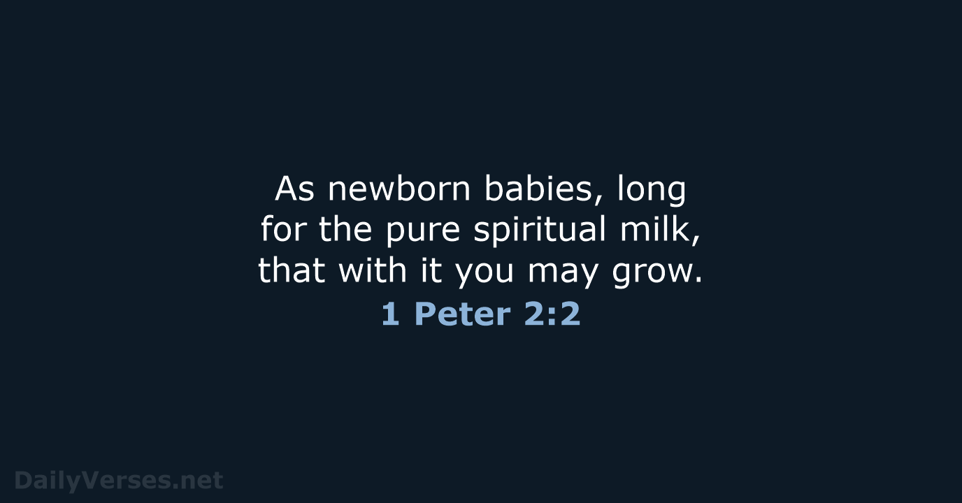 As newborn babies, long for the pure spiritual milk, that with it… 1 Peter 2:2