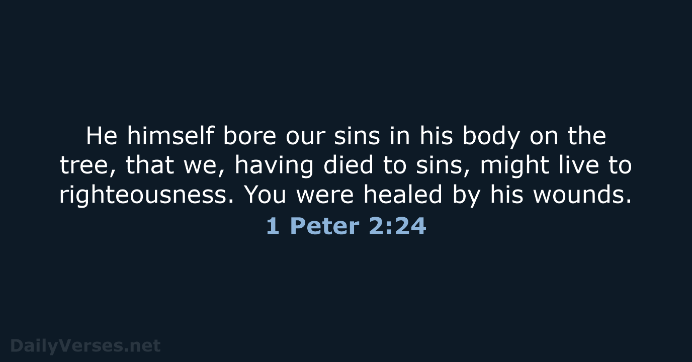 He himself bore our sins in his body on the tree, that… 1 Peter 2:24