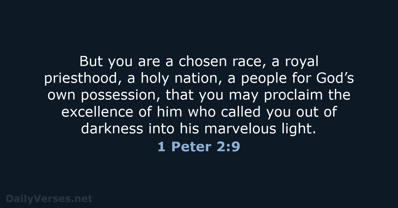 But you are a chosen race, a royal priesthood, a holy nation… 1 Peter 2:9