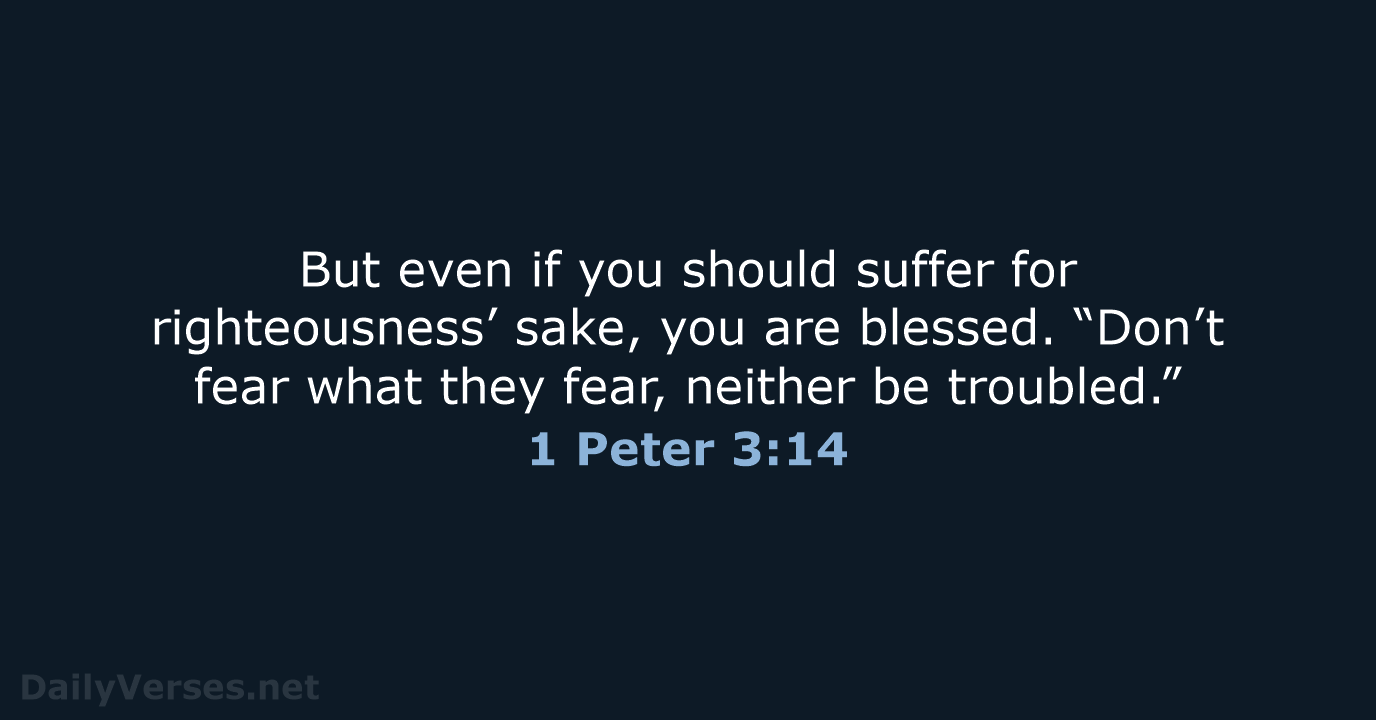 But even if you should suffer for righteousness’ sake, you are blessed… 1 Peter 3:14