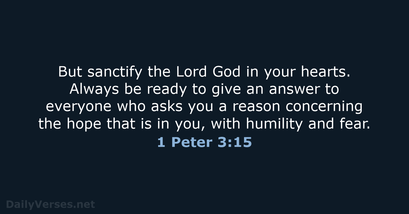 But sanctify the Lord God in your hearts. Always be ready to… 1 Peter 3:15