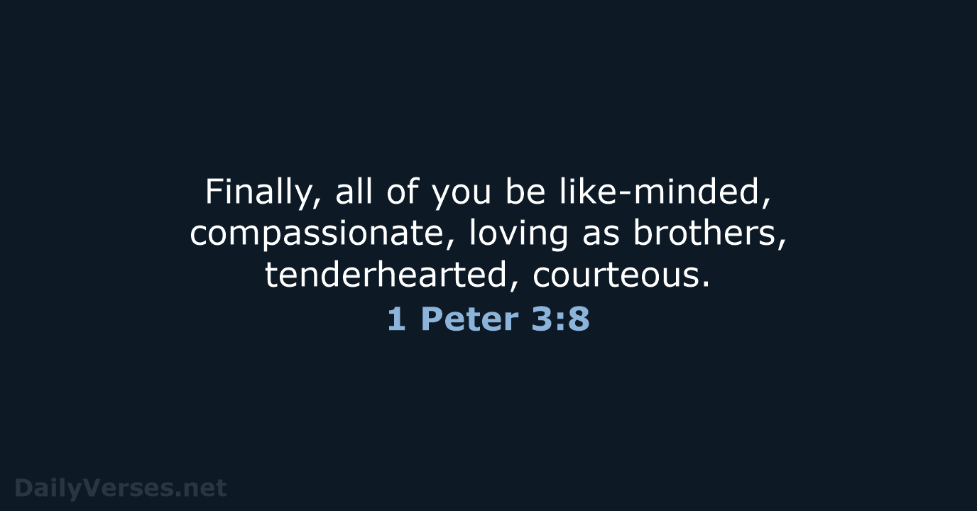 Finally, all of you be like-minded, compassionate, loving as brothers, tenderhearted, courteous. 1 Peter 3:8