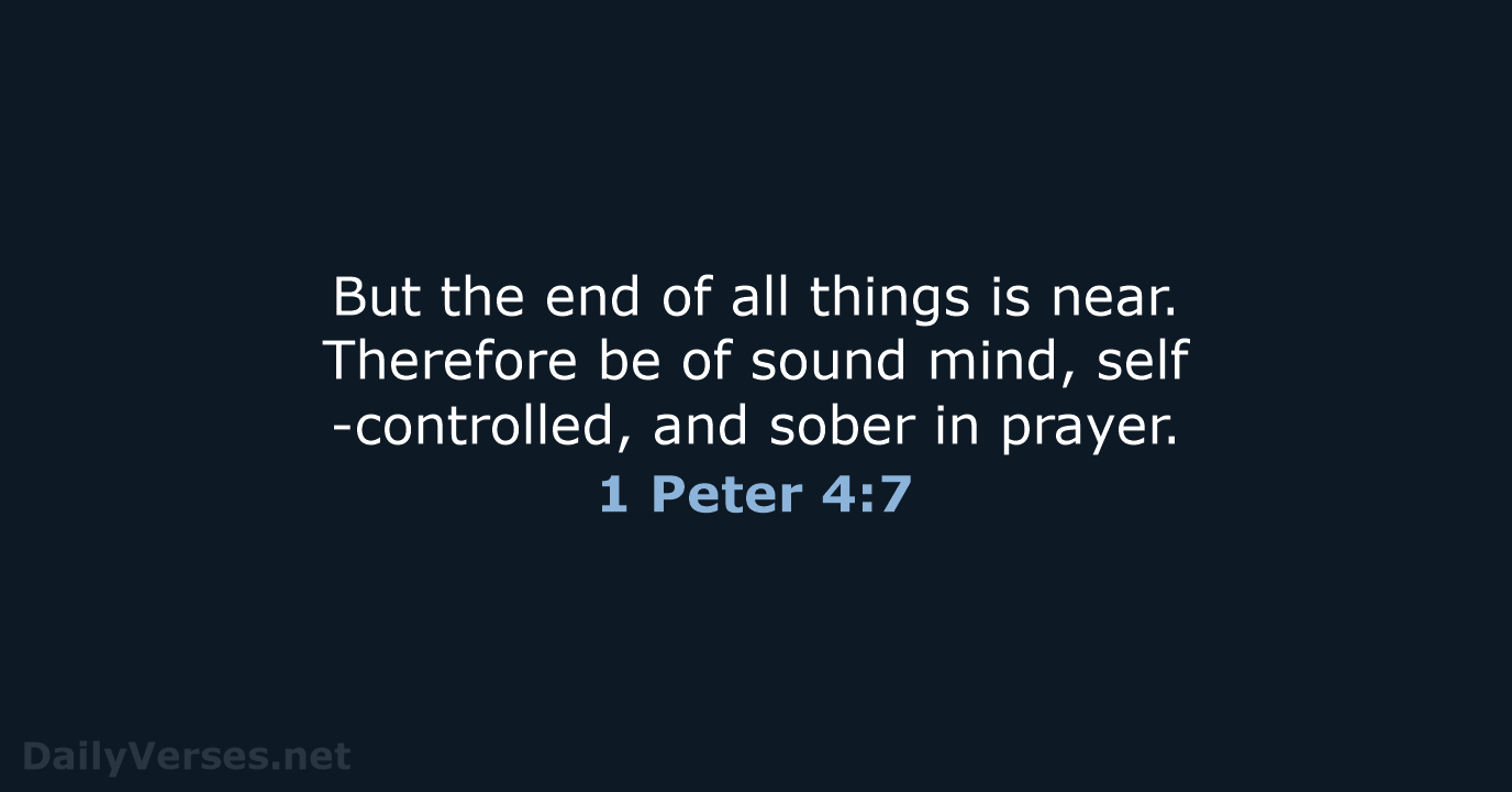 But the end of all things is near. Therefore be of sound… 1 Peter 4:7