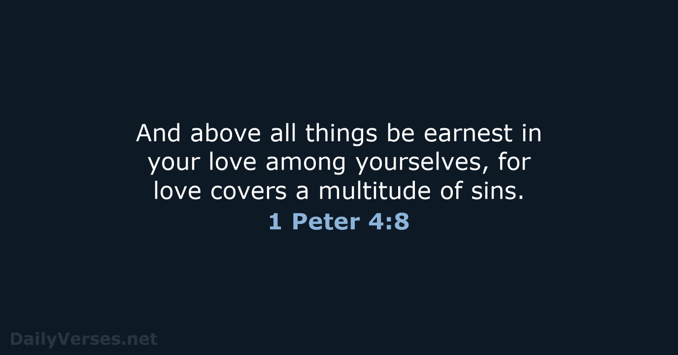 And above all things be earnest in your love among yourselves, for… 1 Peter 4:8
