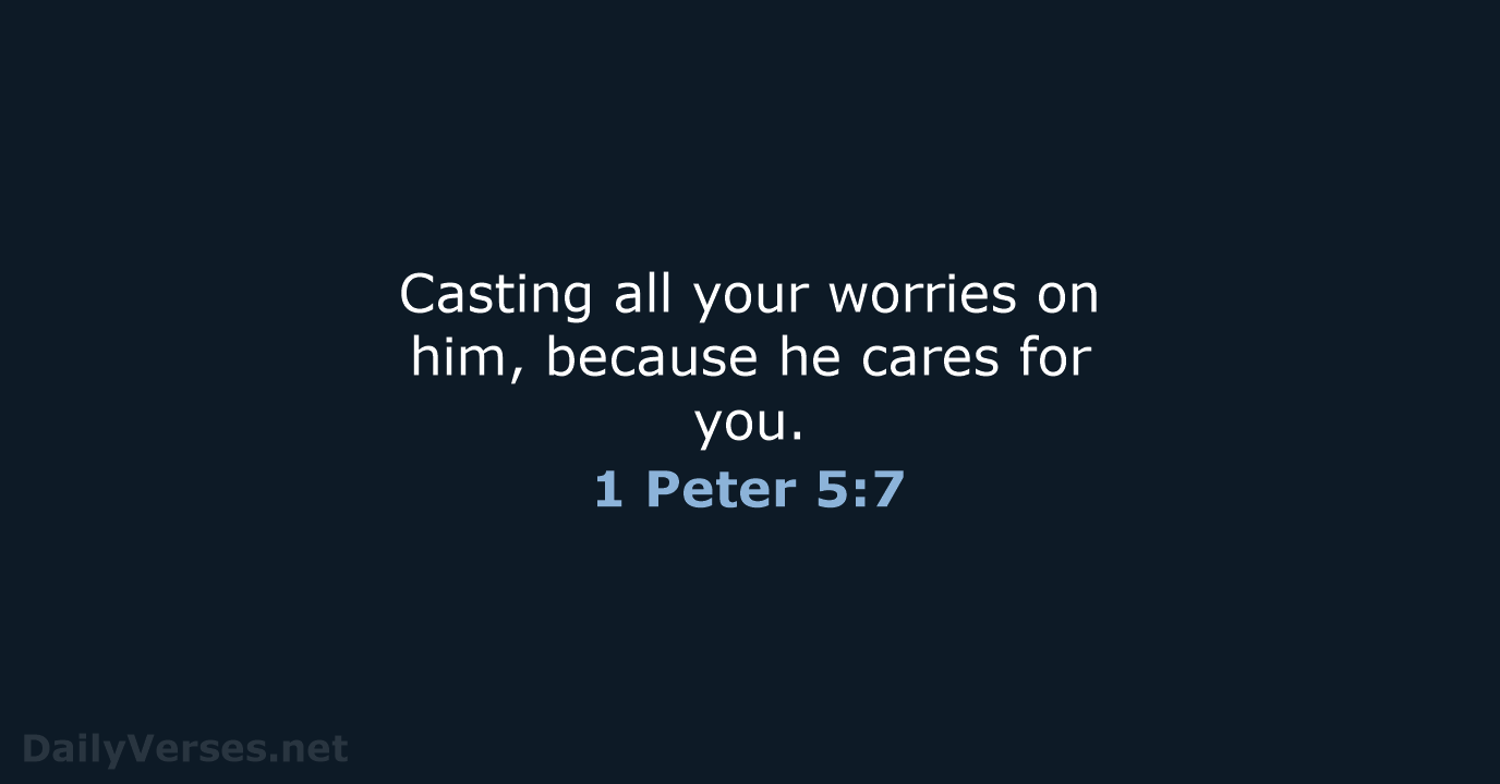 Casting all your worries on him, because he cares for you. 1 Peter 5:7