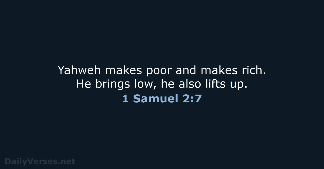 Yahweh makes poor and makes rich. He brings low, he also lifts up. 1 Samuel 2:7