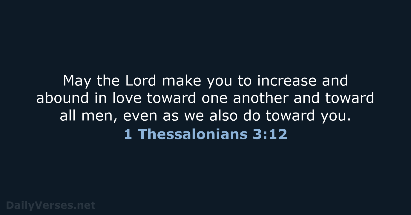 May the Lord make you to increase and abound in love toward… 1 Thessalonians 3:12