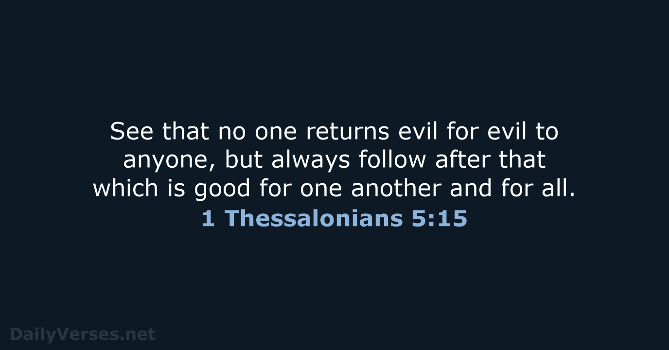 See that no one returns evil for evil to anyone, but always… 1 Thessalonians 5:15