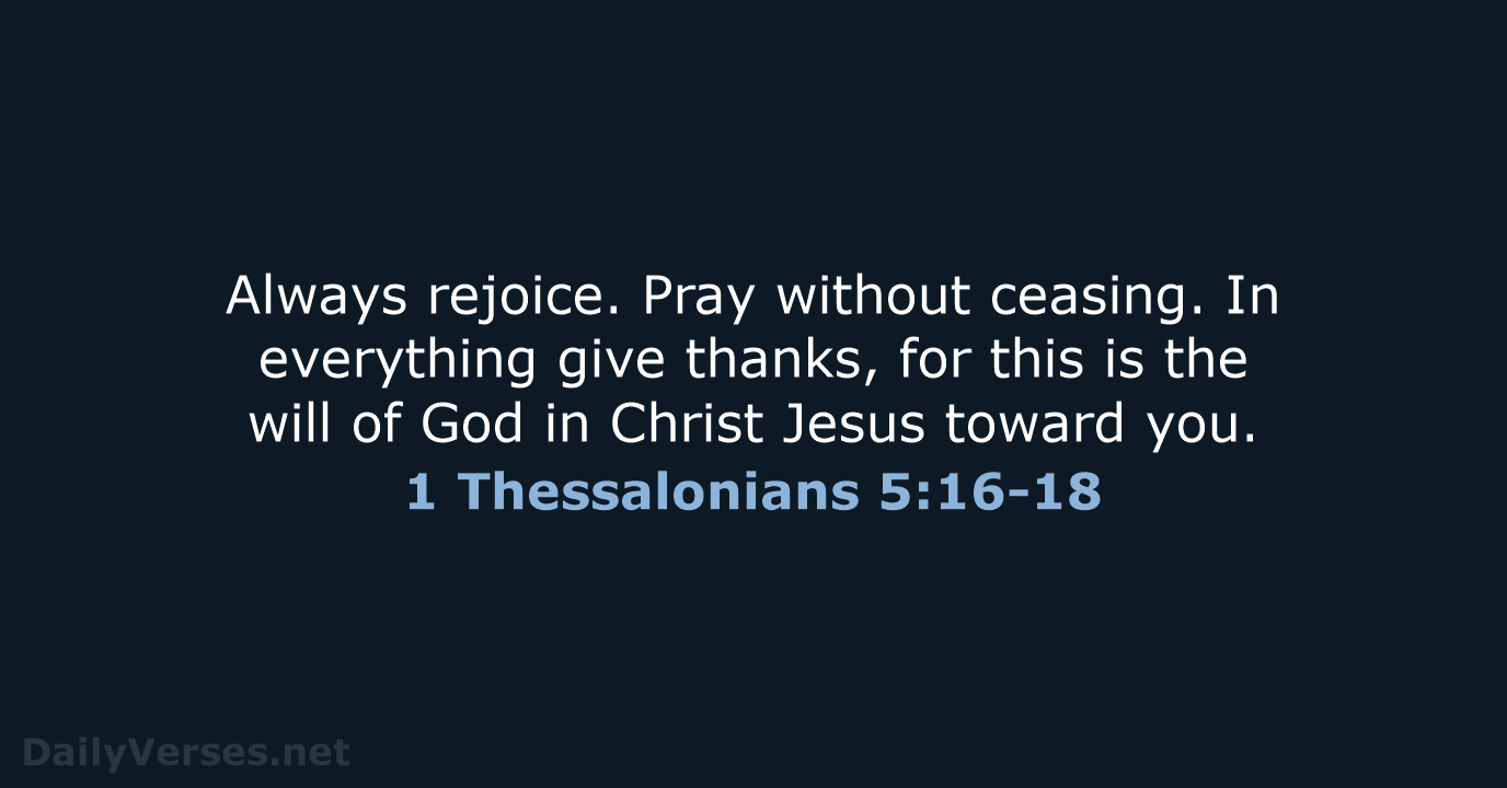 Always rejoice. Pray without ceasing. In everything give thanks, for this is… 1 Thessalonians 5:16-18