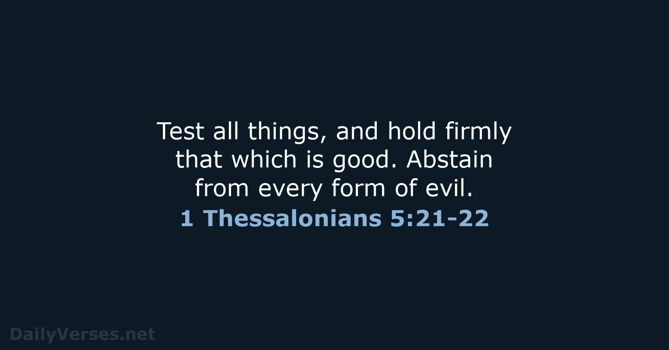 Test all things, and hold firmly that which is good. Abstain from… 1 Thessalonians 5:21-22