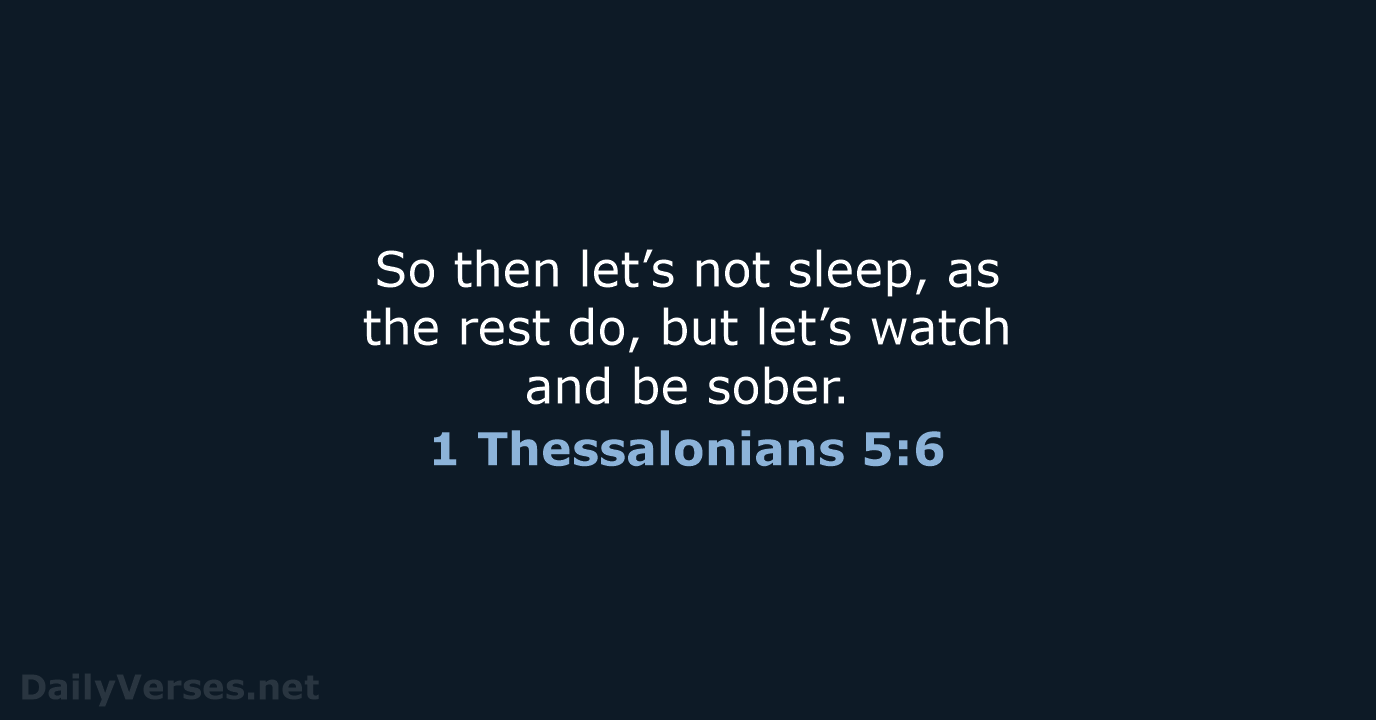 So then let’s not sleep, as the rest do, but let’s watch… 1 Thessalonians 5:6