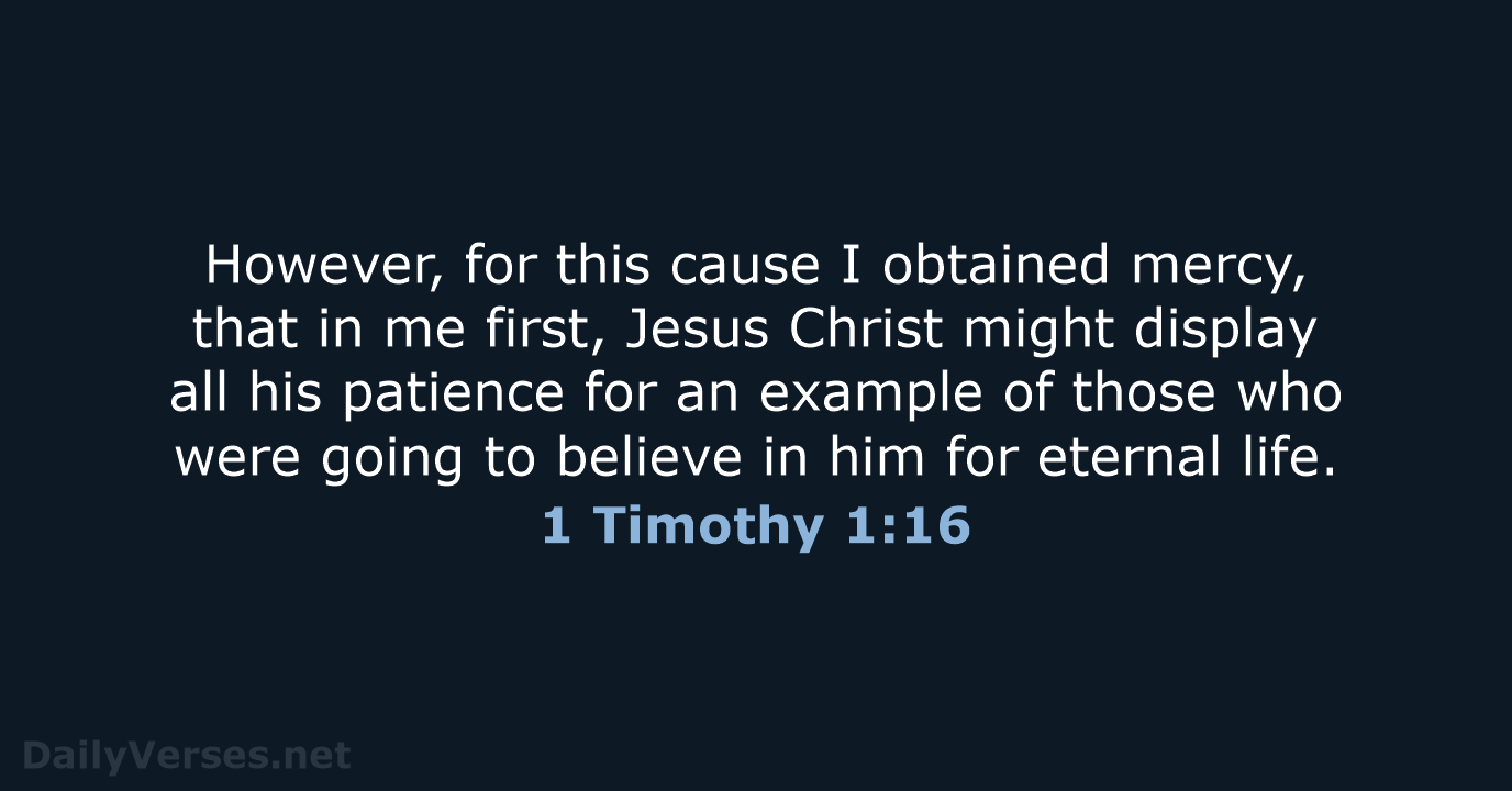 However, for this cause I obtained mercy, that in me first, Jesus… 1 Timothy 1:16
