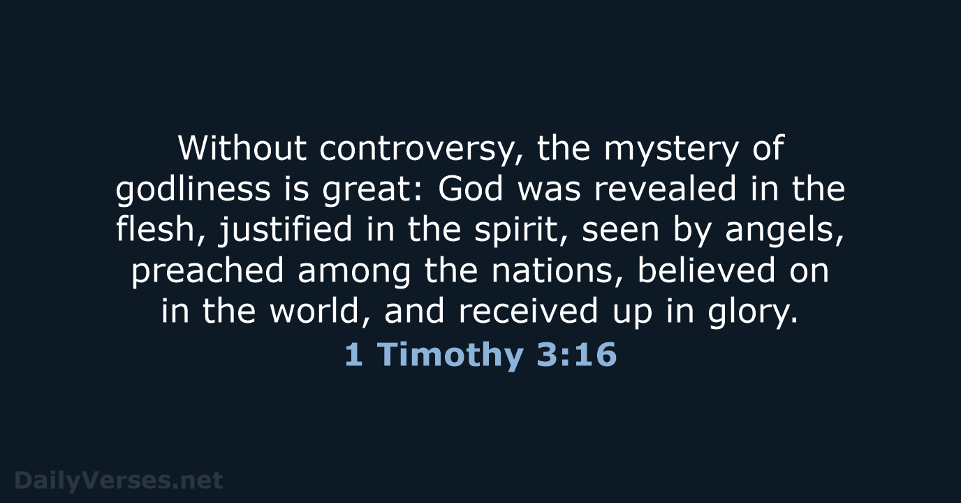 Without controversy, the mystery of godliness is great: God was revealed in… 1 Timothy 3:16