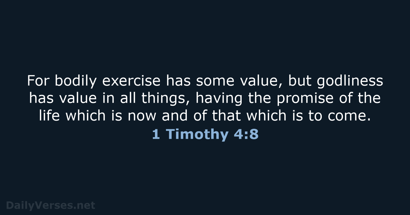 For bodily exercise has some value, but godliness has value in all… 1 Timothy 4:8