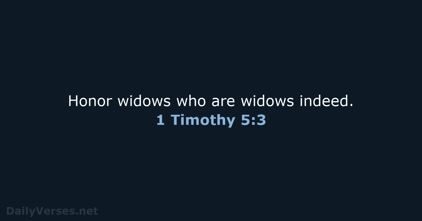 Honor widows who are widows indeed. 1 Timothy 5:3