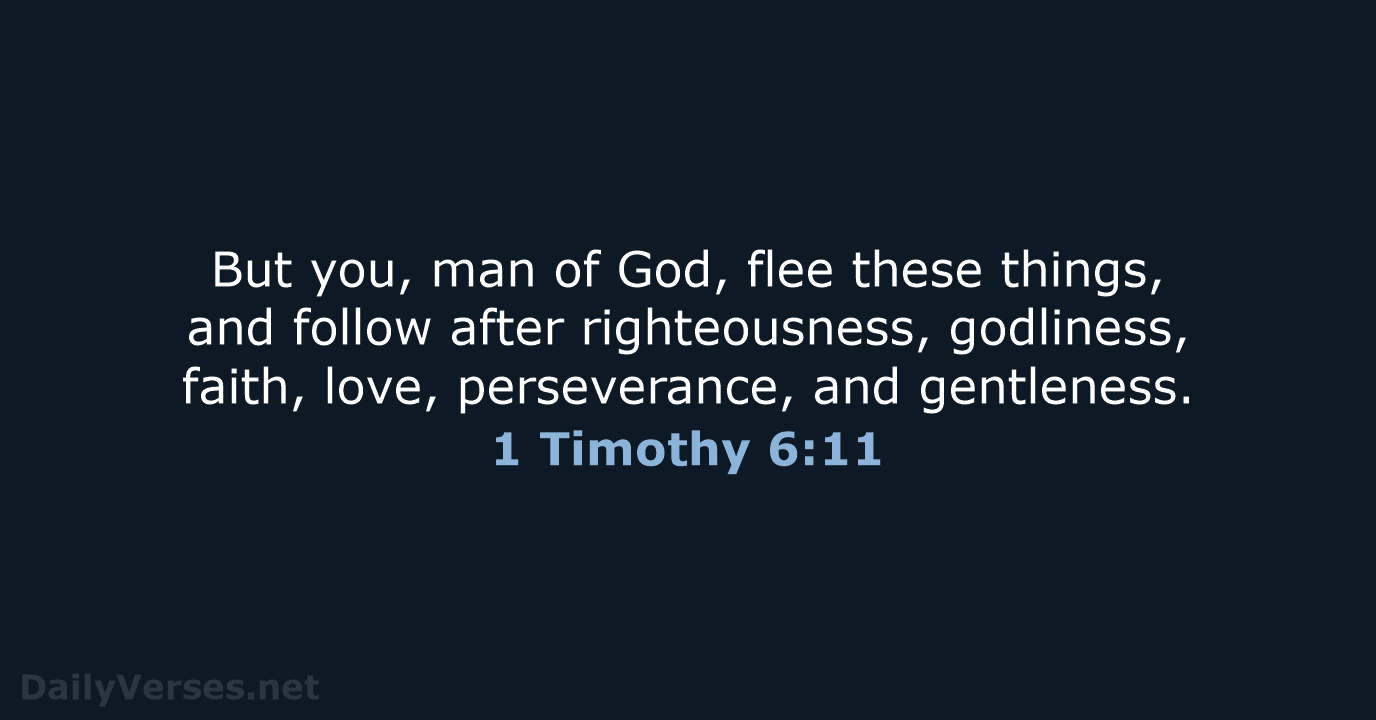But you, man of God, flee these things, and follow after righteousness… 1 Timothy 6:11