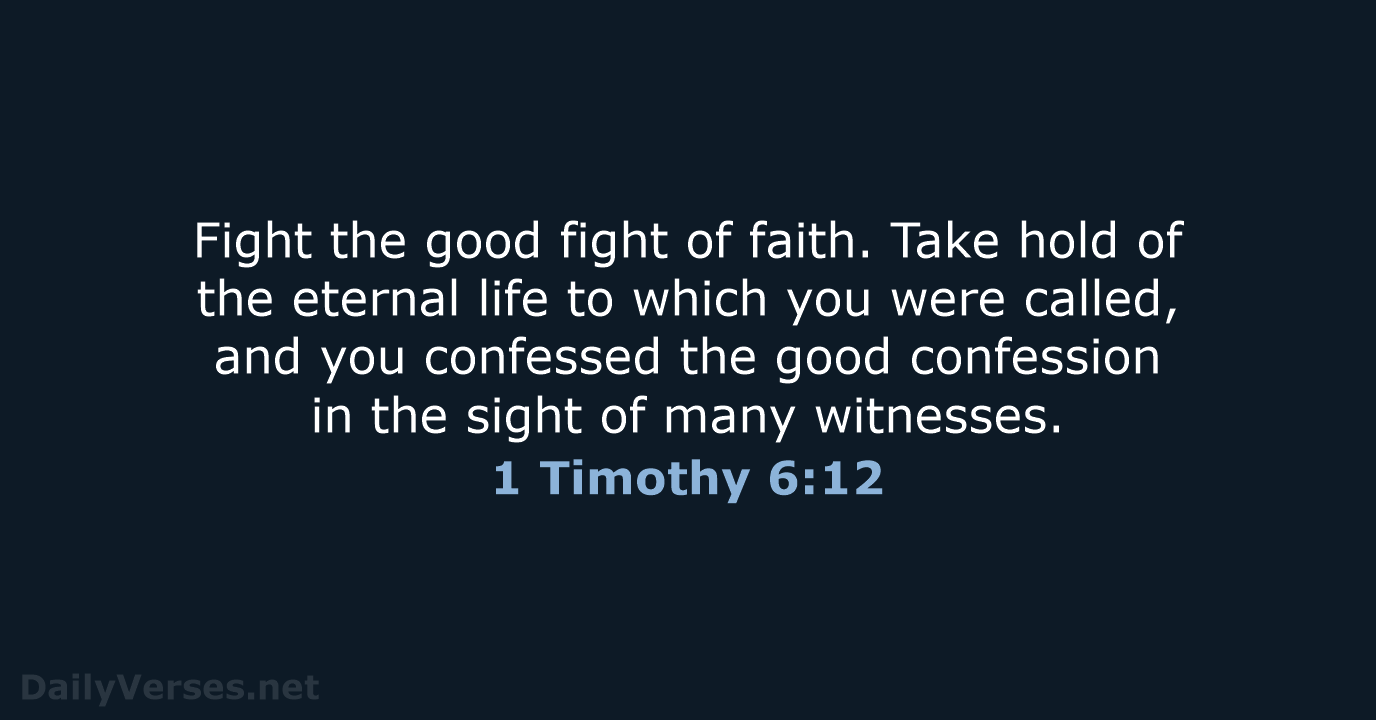 Fight the good fight of faith. Take hold of the eternal life… 1 Timothy 6:12