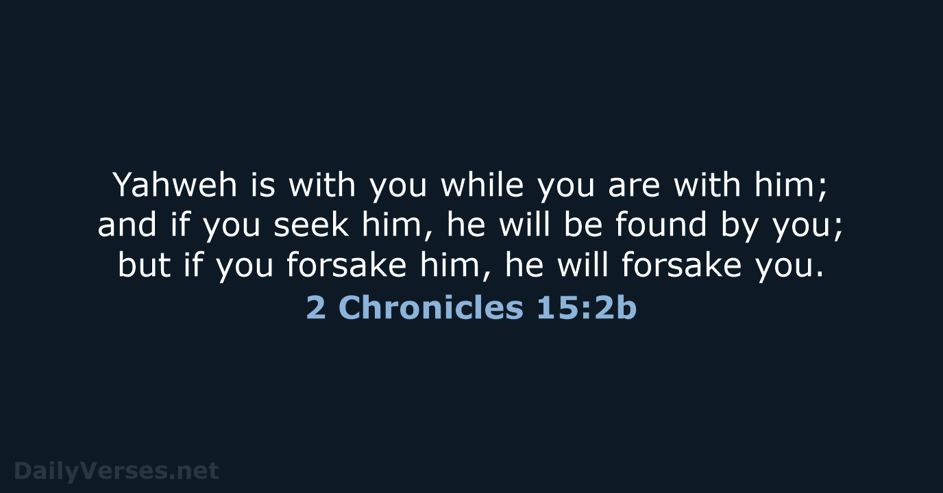 Yahweh is with you while you are with him; and if you… 2 Chronicles 15:2b