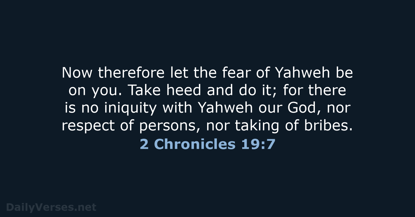 Now therefore let the fear of Yahweh be on you. Take heed… 2 Chronicles 19:7
