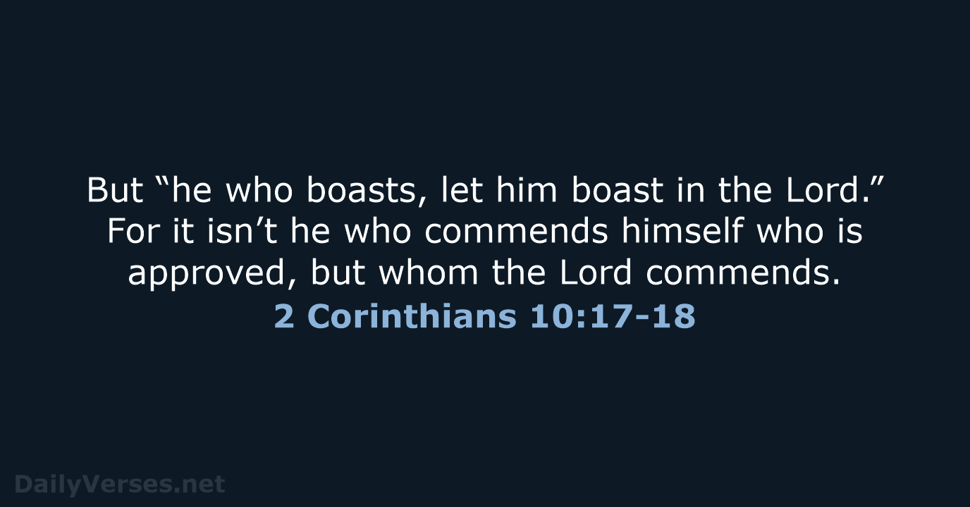 But “he who boasts, let him boast in the Lord.” For it… 2 Corinthians 10:17-18