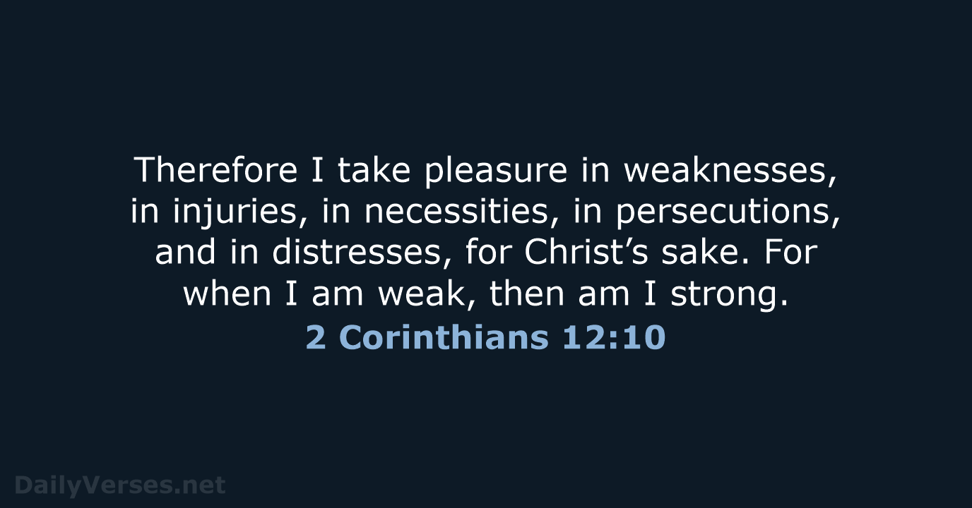 Therefore I take pleasure in weaknesses, in injuries, in necessities, in persecutions… 2 Corinthians 12:10