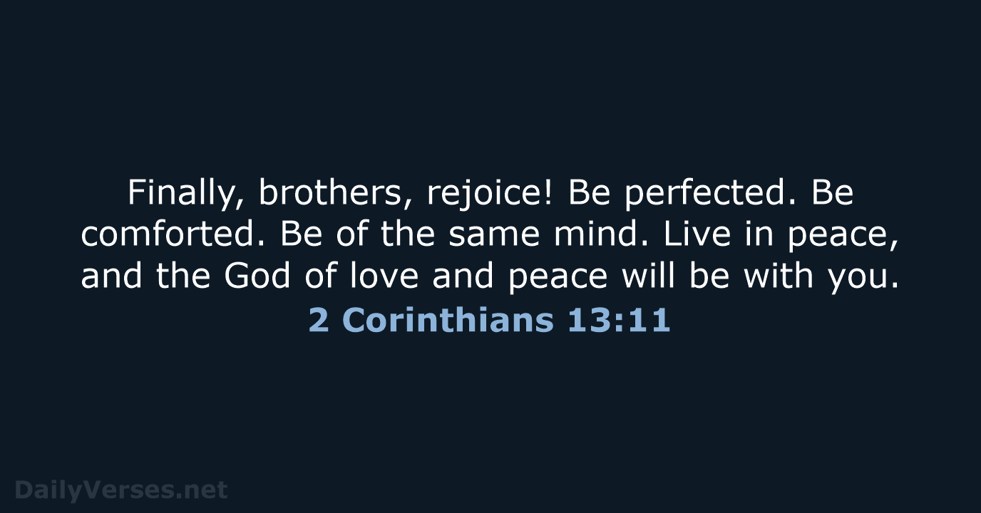 Finally, brothers, rejoice! Be perfected. Be comforted. Be of the same mind… 2 Corinthians 13:11